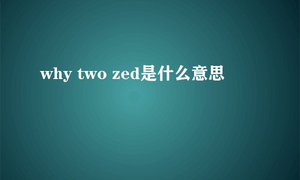 why two zed是什么意思