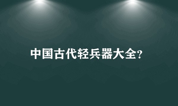 中国古代轻兵器大全？