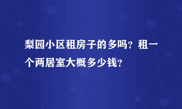 梨园小区租房子的多吗？租一个两居室大概多少钱？