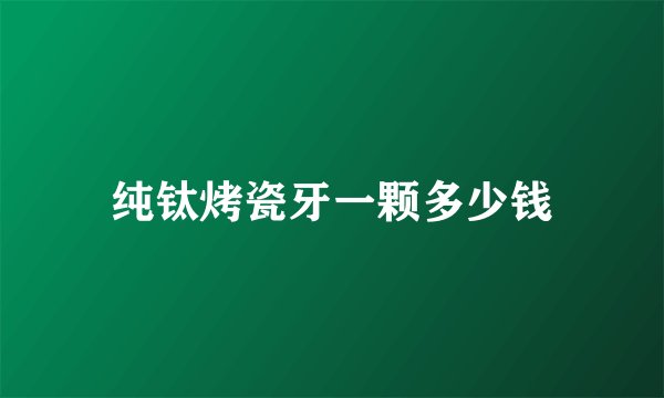 纯钛烤瓷牙一颗多少钱