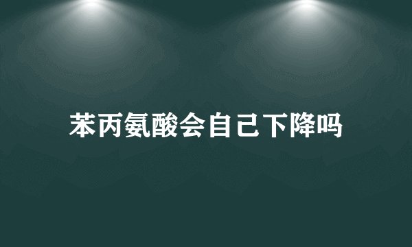 苯丙氨酸会自己下降吗