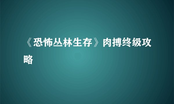 《恐怖丛林生存》肉搏终级攻略
