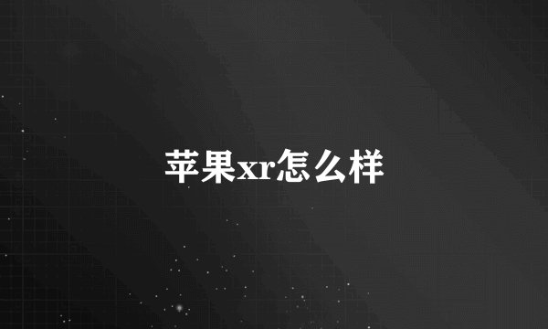 苹果xr怎么样