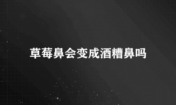 草莓鼻会变成酒糟鼻吗
