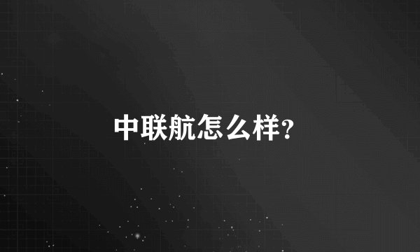 中联航怎么样？