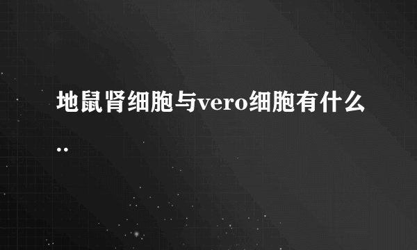 地鼠肾细胞与vero细胞有什么..