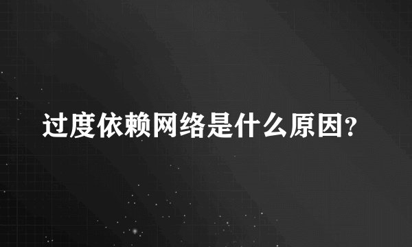 过度依赖网络是什么原因？