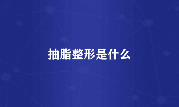 抽脂整形是什么