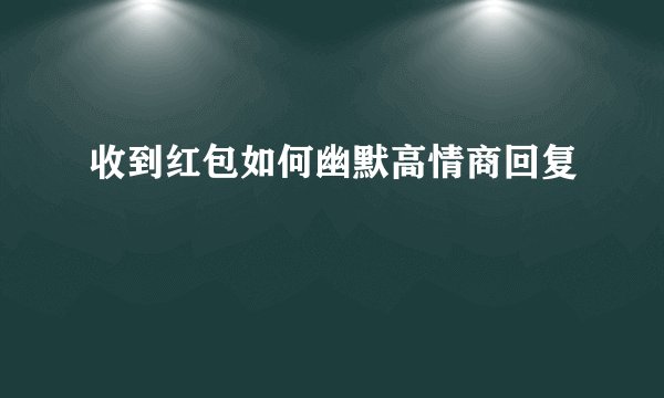 收到红包如何幽默高情商回复