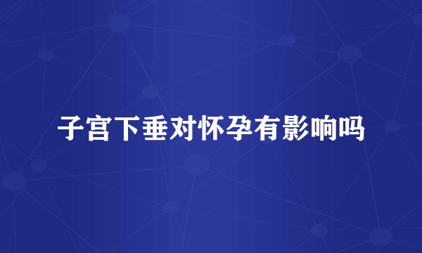 子宫下垂对怀孕有影响吗
