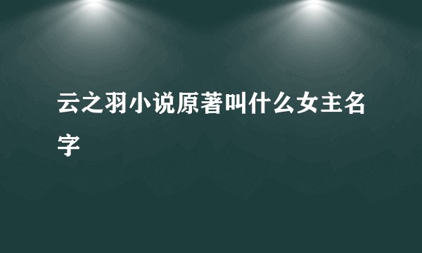 云之羽小说原著叫什么女主名字