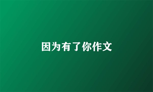 因为有了你作文