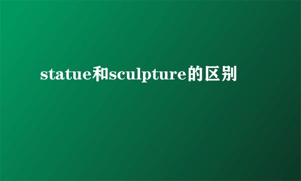 statue和sculpture的区别