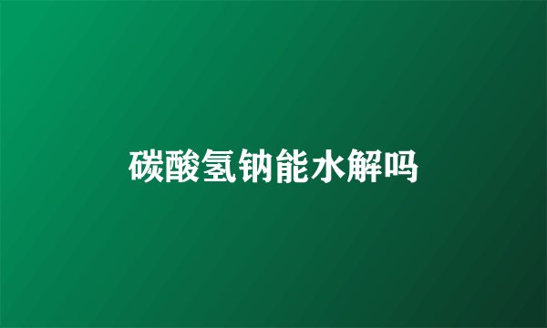碳酸氢钠能水解吗
