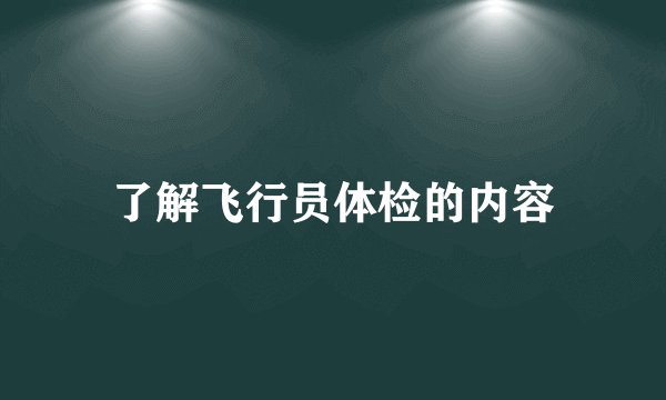 了解飞行员体检的内容