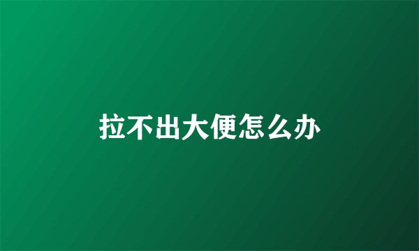 拉不出大便怎么办