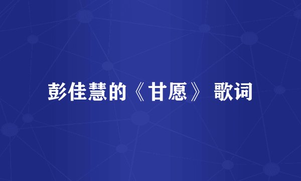 彭佳慧的《甘愿》 歌词