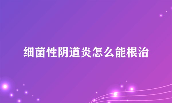 细菌性阴道炎怎么能根治