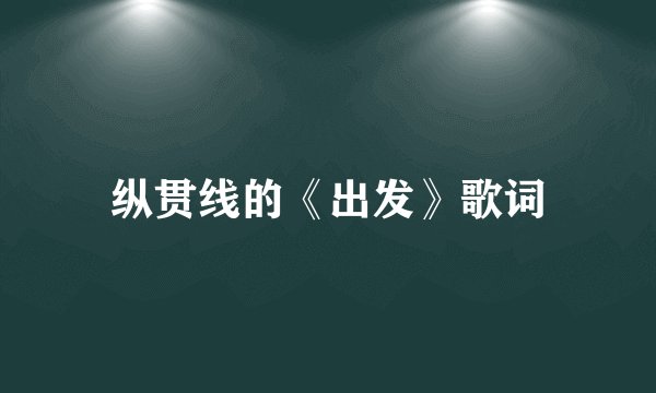 纵贯线的《出发》歌词