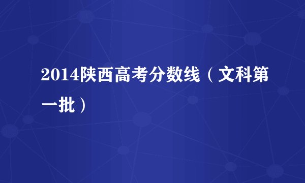 2014陕西高考分数线（文科第一批）