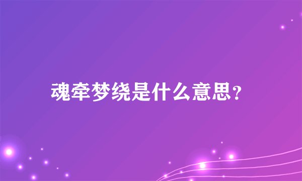 魂牵梦绕是什么意思？