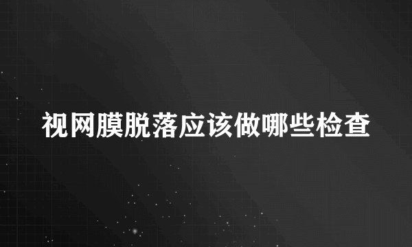 视网膜脱落应该做哪些检查