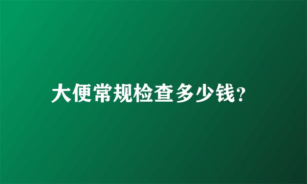 大便常规检查多少钱？