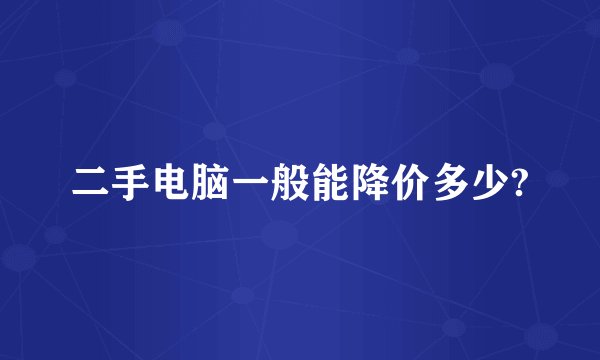 二手电脑一般能降价多少?