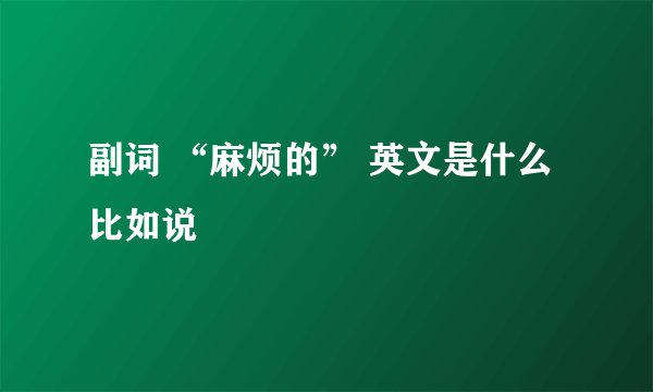 副词 “麻烦的” 英文是什么比如说