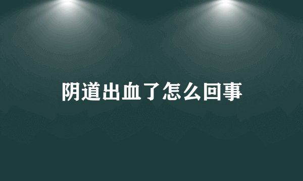 阴道出血了怎么回事