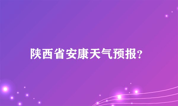 陕西省安康天气预报？