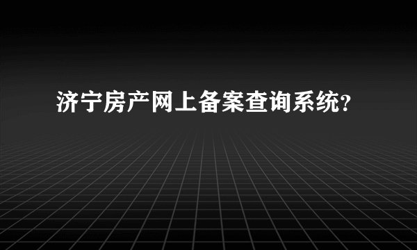 济宁房产网上备案查询系统？