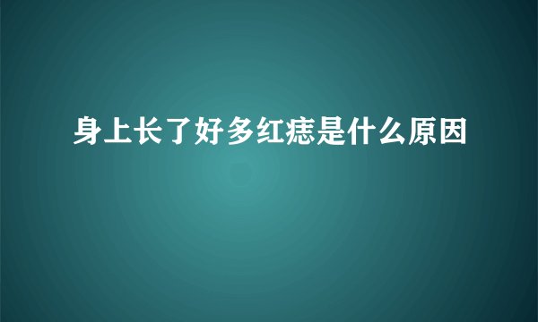 身上长了好多红痣是什么原因