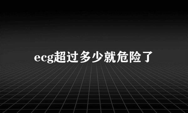 ecg超过多少就危险了