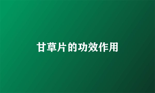 甘草片的功效作用