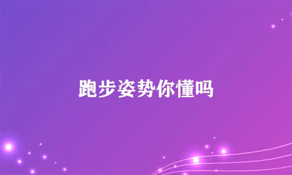 跑步姿势你懂吗