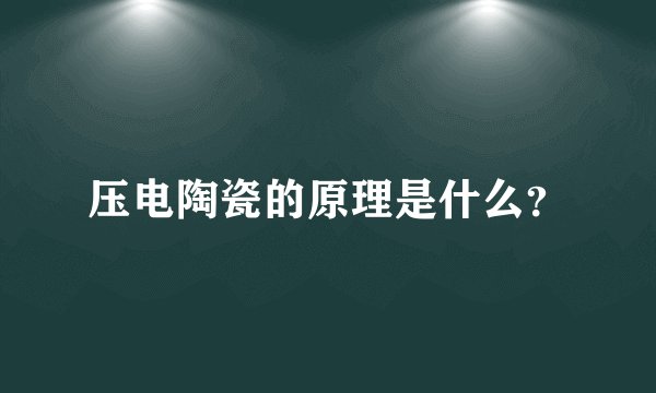 压电陶瓷的原理是什么？