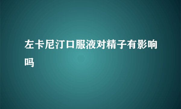 左卡尼汀口服液对精子有影响吗