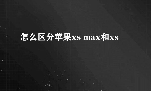 怎么区分苹果xs max和xs