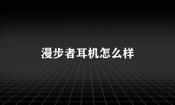 漫步者耳机怎么样
