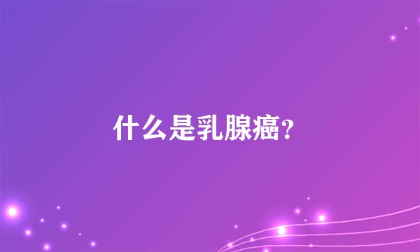 什么是乳腺癌？