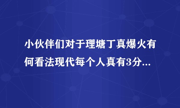 小伙伴们对于理塘丁真爆火有何看法现代每个人真有3分钟火的机会?