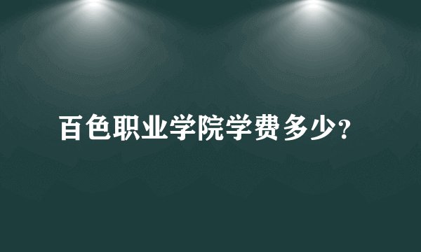 百色职业学院学费多少?