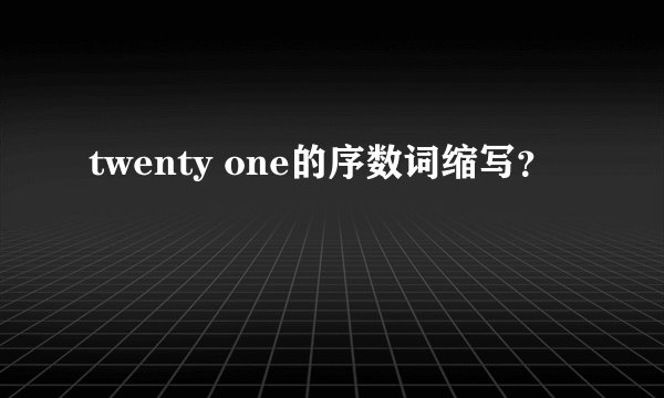 twenty one的序数词缩写?