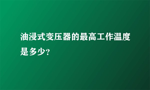 油浸式变压器的最高工作温度是多少？
