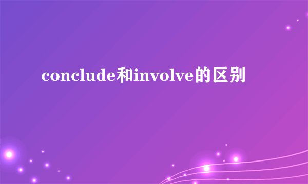 conclude和involve的区别