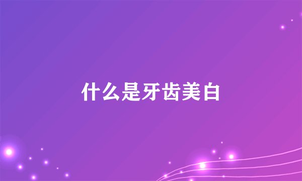 什么是牙齿美白