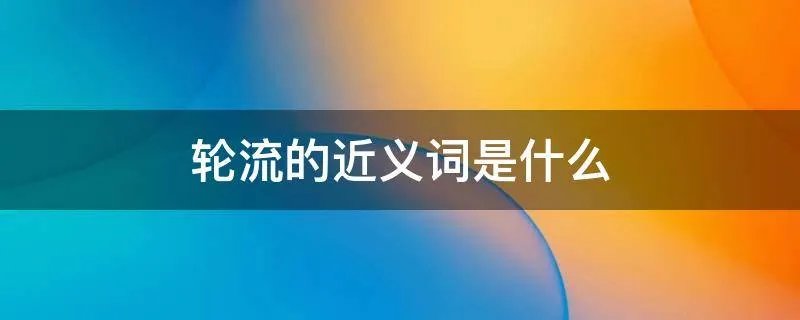轮流的近义词是什么