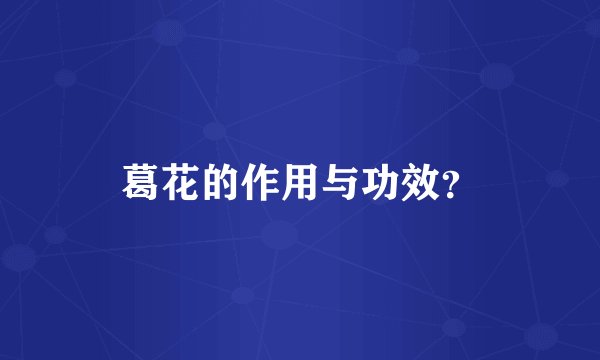 葛花的作用与功效？
