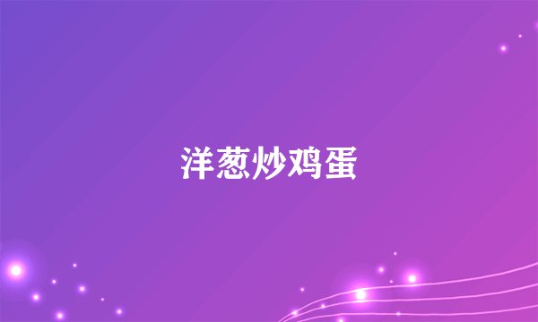 洋葱炒鸡蛋